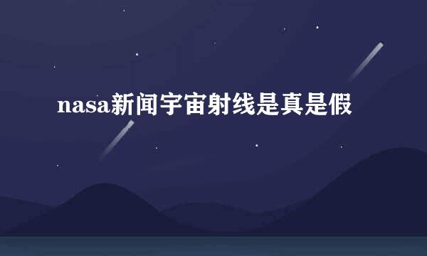 nasa新闻宇宙射线是真是假