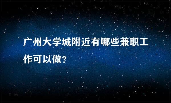 广州大学城附近有哪些兼职工作可以做？