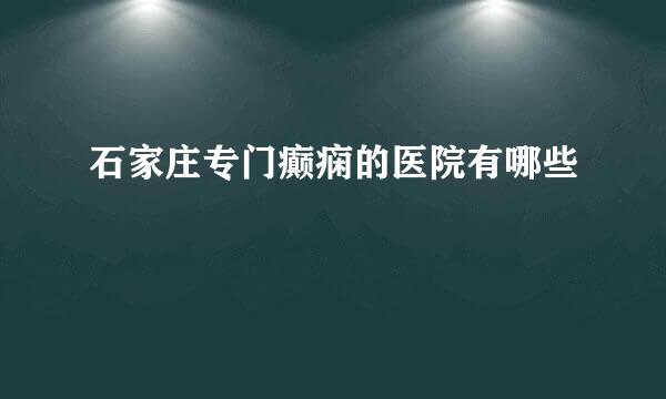 石家庄专门癫痫的医院有哪些