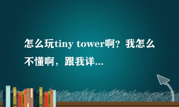 怎么玩tiny tower啊？我怎么不懂啊，跟我详细解说一下吧