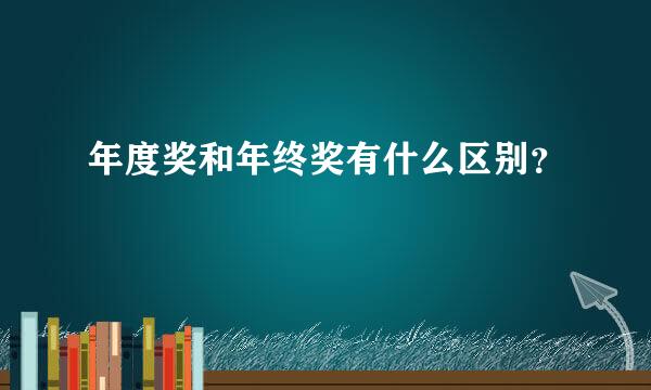 年度奖和年终奖有什么区别？