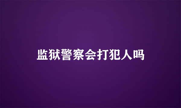 监狱警察会打犯人吗