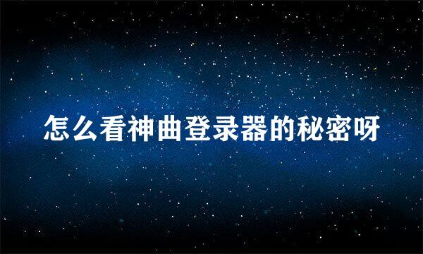 怎么看神曲登录器的秘密呀