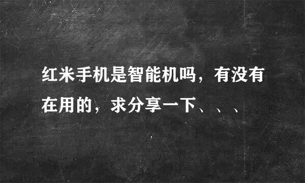 红米手机是智能机吗，有没有在用的，求分享一下、、、