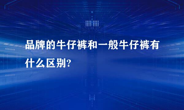 品牌的牛仔裤和一般牛仔裤有什么区别?