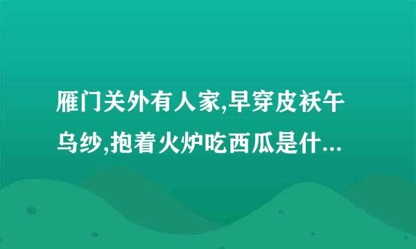 雁门关外有人家,早穿皮袄午乌纱,抱着火炉吃西瓜是什么意思?