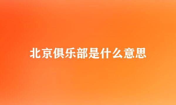 北京俱乐部是什么意思