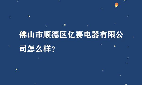 佛山市顺德区亿赛电器有限公司怎么样？