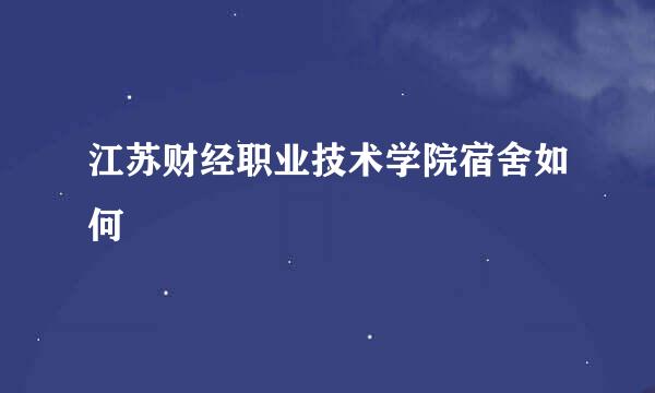 江苏财经职业技术学院宿舍如何