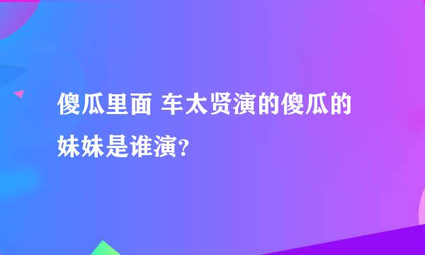 傻瓜里面 车太贤演的傻瓜的妹妹是谁演？