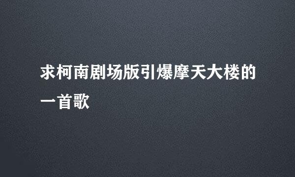 求柯南剧场版引爆摩天大楼的一首歌