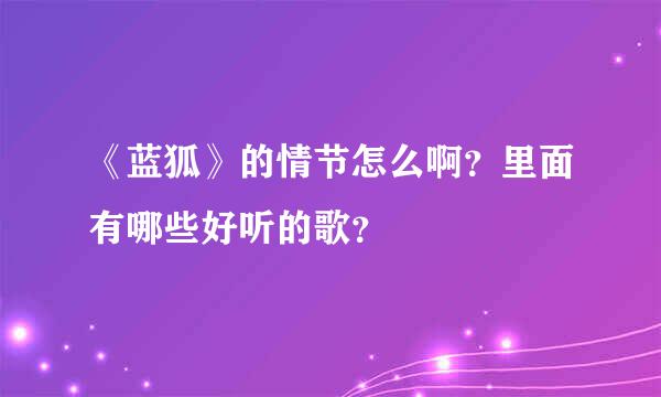 《蓝狐》的情节怎么啊？里面有哪些好听的歌？