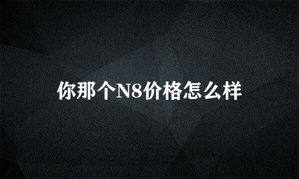 你那个N8价格怎么样