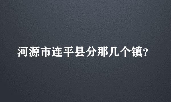 河源市连平县分那几个镇？