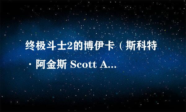 终极斗士2的博伊卡（斯科特·阿金斯 Scott Adkins饰演）一招腿招名称