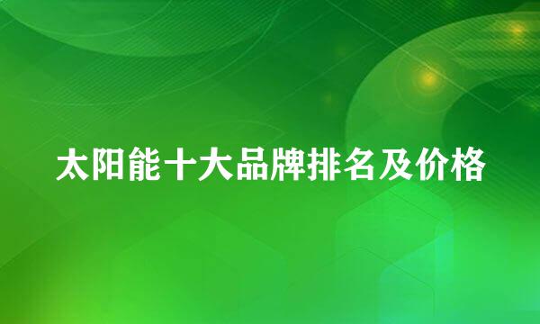 太阳能十大品牌排名及价格