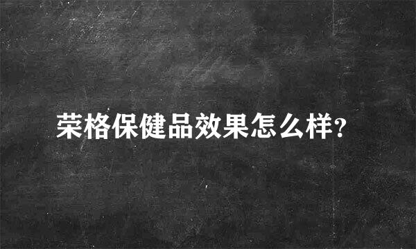 荣格保健品效果怎么样？