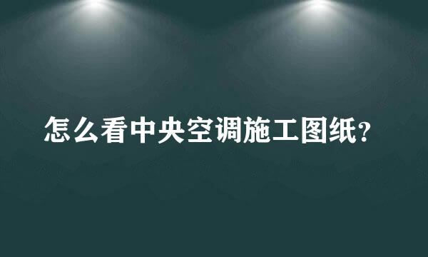 怎么看中央空调施工图纸？