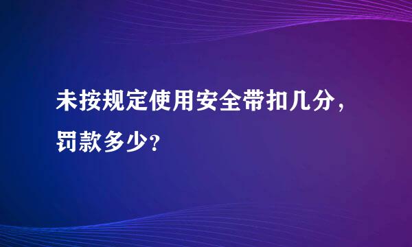 未按规定使用安全带扣几分，罚款多少？