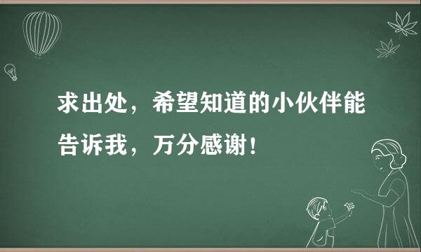 求出处，希望知道的小伙伴能告诉我，万分感谢！