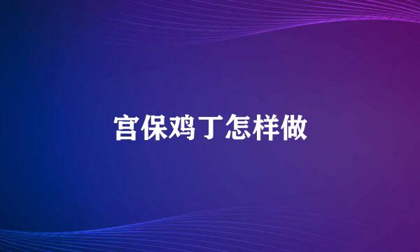 宫保鸡丁怎样做