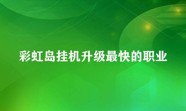 彩虹岛挂机升级最快的职业