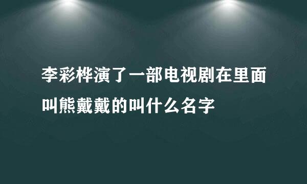 李彩桦演了一部电视剧在里面叫熊戴戴的叫什么名字