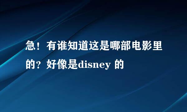 急！有谁知道这是哪部电影里的？好像是disney 的