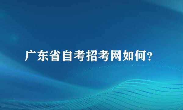 广东省自考招考网如何？