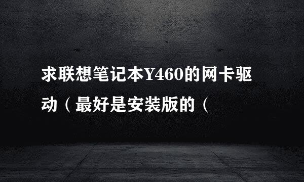 求联想笔记本Y460的网卡驱动（最好是安装版的（