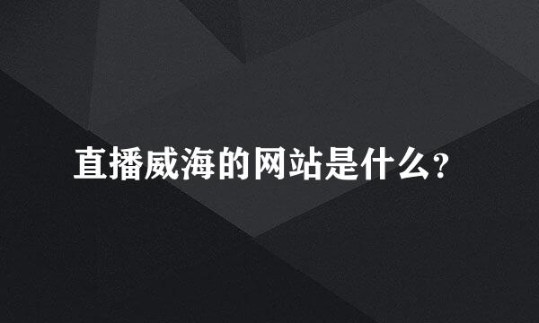 直播威海的网站是什么？