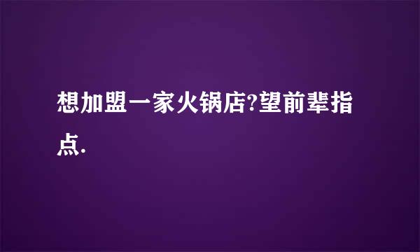 想加盟一家火锅店?望前辈指点.