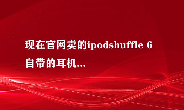 现在官网卖的ipodshuffle 6 自带的耳机是不是earpods耳机？