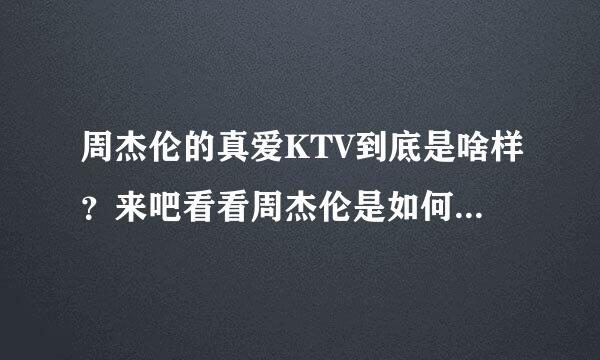 周杰伦的真爱KTV到底是啥样？来吧看看周杰伦是如何介绍他的KTV的求大神帮助