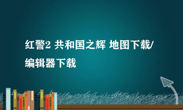 红警2 共和国之辉 地图下载/编辑器下载