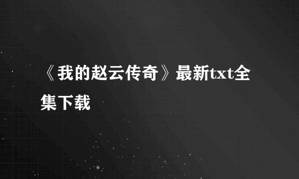 《我的赵云传奇》最新txt全集下载