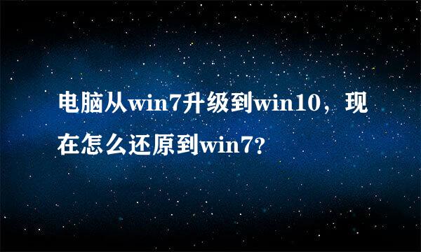 电脑从win7升级到win10，现在怎么还原到win7？