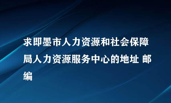 求即墨市人力资源和社会保障局人力资源服务中心的地址 邮编