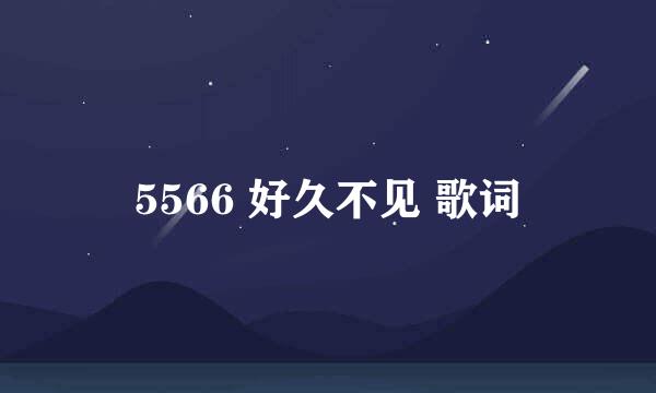 5566 好久不见 歌词