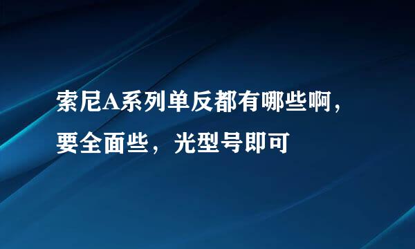 索尼A系列单反都有哪些啊，要全面些，光型号即可