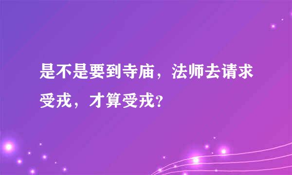 是不是要到寺庙，法师去请求受戎，才算受戎？