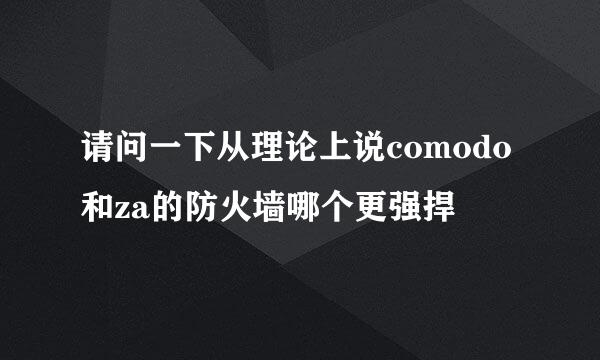 请问一下从理论上说comodo和za的防火墙哪个更强捍