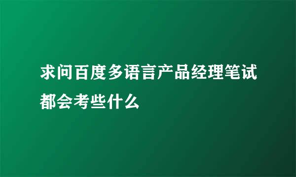 求问百度多语言产品经理笔试都会考些什么