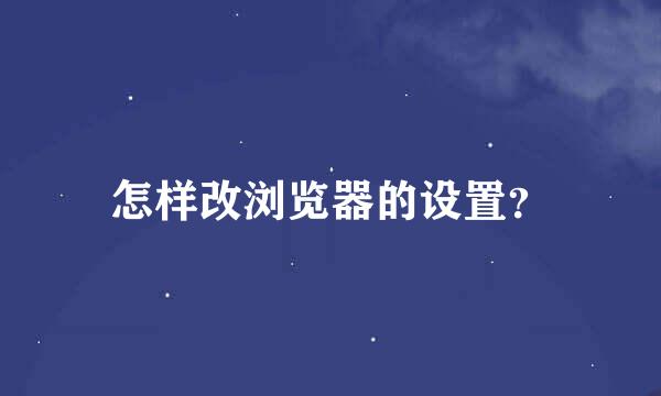 怎样改浏览器的设置？