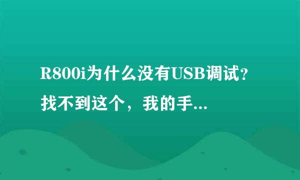 R800i为什么没有USB调试？找不到这个，我的手机没办法下载东西