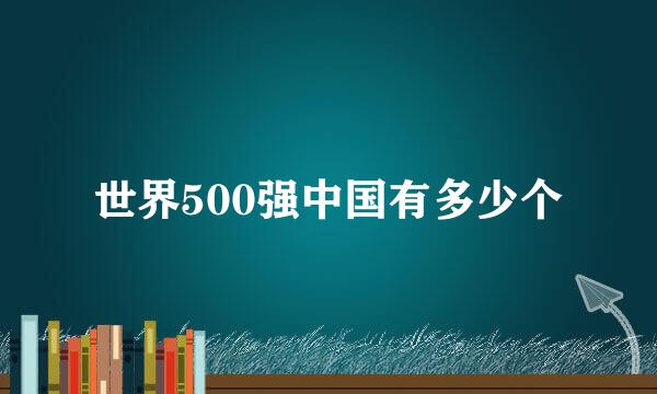 世界500强中国有多少个