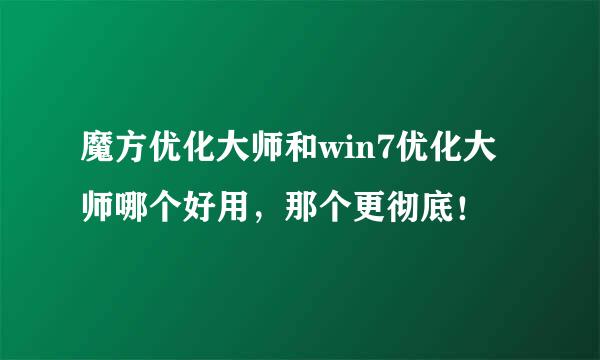 魔方优化大师和win7优化大师哪个好用，那个更彻底！