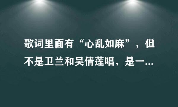 歌词里面有“心乱如麻”，但不是卫兰和吴倩莲唱，是一首老歌，不知道是哪一首