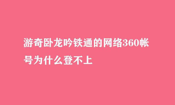 游奇卧龙吟铁通的网络360帐号为什么登不上