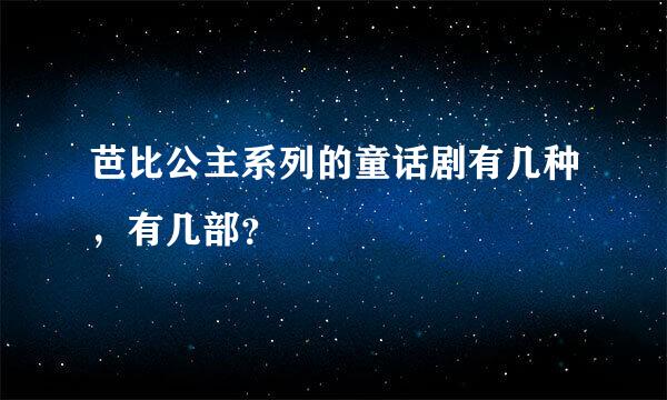 芭比公主系列的童话剧有几种，有几部？